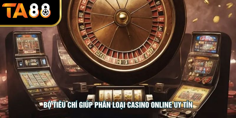 Bộ tiêu chí giúp phân loại casino online uy tín