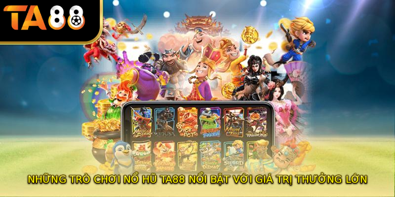 Những trò chơi nổ hũ TA88 nổi bật với giá trị thưởng lớn