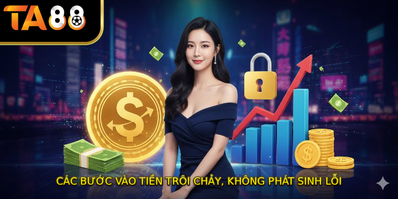 Các bước vào tiền trôi chảy, không phát sinh lỗi