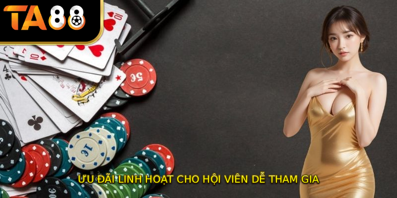 Ưu đãi linh hoạt cho hội viên dễ tham gia