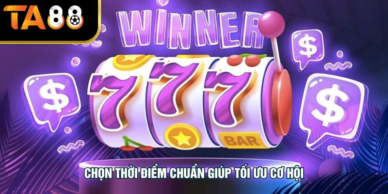 Chọn thời điểm chuẩn giúp tối ưu cơ hội
