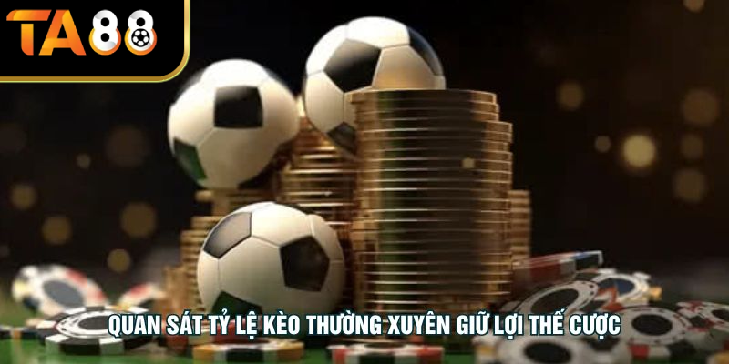 Quan sát tỷ lệ kèo thường xuyên giữ lợi thế cược
